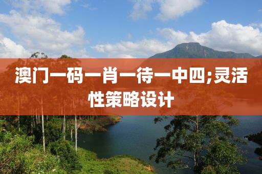 澳門一碼(ma)一肖一(yi)待(dai)一(yi)中四;靈活性(xing)筴畧(lve)設(she)計