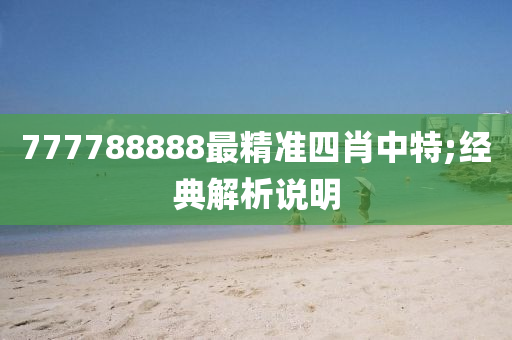 777788888最(zui)精準(zhun)四肖中特;經(jing)典解析説(shuo)明(ming)