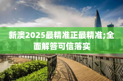 新(xin)澳2025最精準正最(zui)精(jing)準(zhun);全(quan)麵解答可(ke)信(xin)落實(shi)