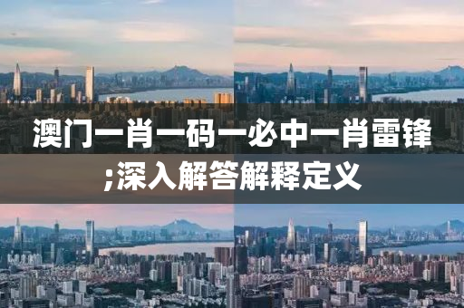 澳門一(yi)肖(xiao)一(yi)碼一(yi)必中一肖雷鋒(feng);深入解答(da)解(jie)釋(shi)定義