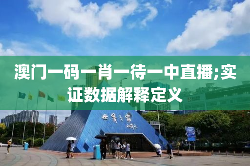 澳門(men)一(yi)碼(ma)一肖一(yi)待(dai)一中直(zhi)播(bo);實(shi)證(zheng)數據解釋(shi)定(ding)義