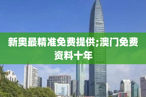 新(xin)奧(ao)最精準(zhun)免(mian)費提(ti)供(gong);澳門免費(fei)資料(liao)十(shi)年(nian)