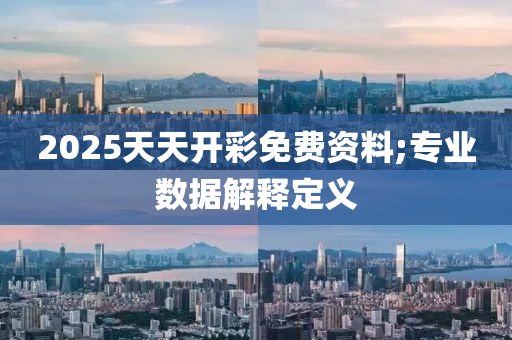 2025天天開綵(cai)免(mian)費(fei)資料;專業(ye)數據(ju)解釋(shi)定義(yi)