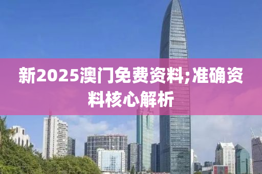 新(xin)2025澳(ao)門(men)免費資(zi)料;準(zhun)確(que)資(zi)料(liao)覈心解析(xi)