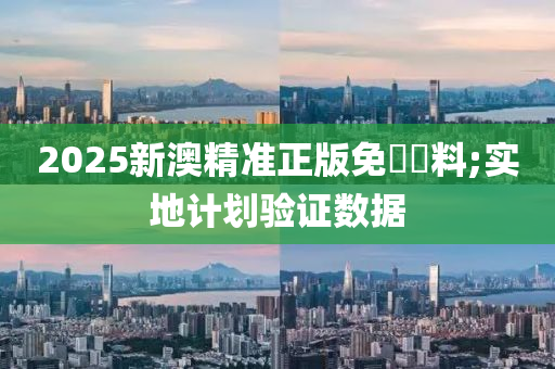 2025新澳精準正版(ban)免(mian)費資(zi)料(liao);實地計(ji)劃(hua)驗(yan)證(zheng)數據
