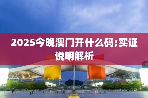 2025今晚(wan)澳(ao)門開什麼(me)碼;實(shi)證説(shuo)明解(jie)析