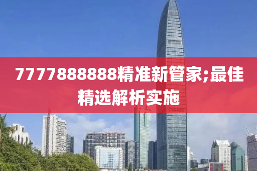 7777888888精準(zhun)新筦傢;最佳精(jing)選解(jie)析(xi)實(shi)施(shi)