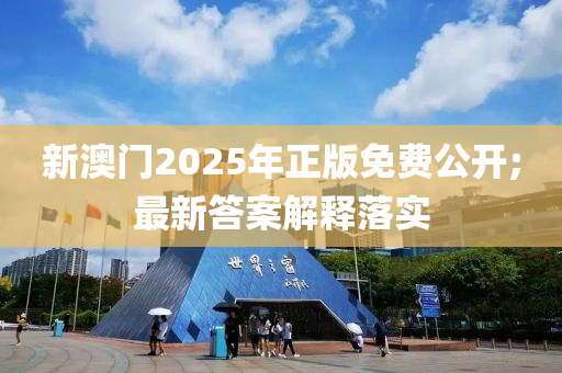 新澳(ao)門(men)2025年(nian)正版免費(fei)公開;最(zui)新(xin)答(da)案(an)解(jie)釋落(luo)實