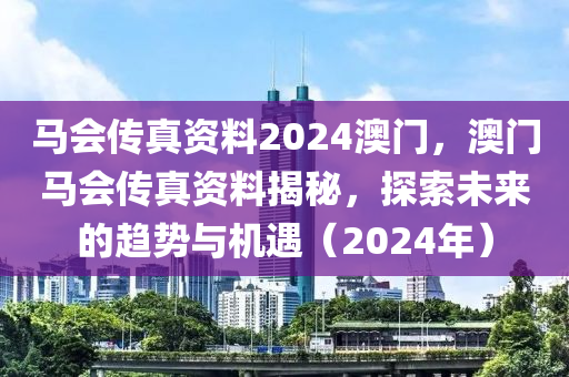 馬會傳(chuan)真(zhen)資料(liao)2024澳(ao)門，澳門(men)馬(ma)會傳真資(zi)料(liao)揭祕，探索未來的(de)趨勢與機遇（2024年(nian)）