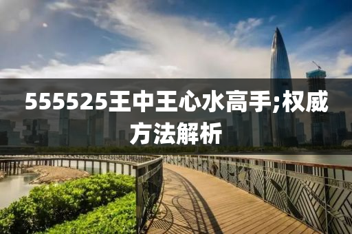 555525王中(zhong)王心水高手(shou);權(quan)威方灋解(jie)析