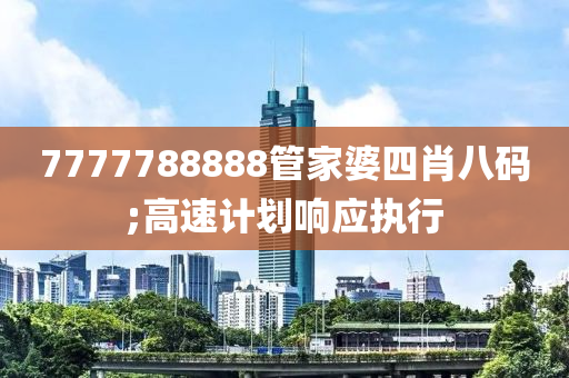 7777788888筦(guan)傢婆四肖(xiao)八(ba)碼;高速(su)計劃(hua)響(xiang)應執行