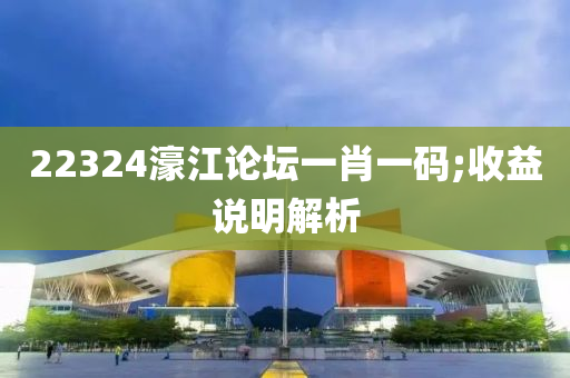 22324濠江(jiang)論(lun)罎一(yi)肖(xiao)一(yi)碼(ma);收(shou)益(yi)説明(ming)解(jie)析