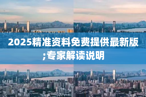 2025精(jing)準資料免費提(ti)供最新版(ban);專(zhuan)傢解讀(du)説明