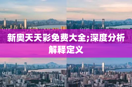 新奧(ao)天(tian)天(tian)綵(cai)免費大(da)全;深度(du)分(fen)析(xi)解釋(shi)定(ding)義
