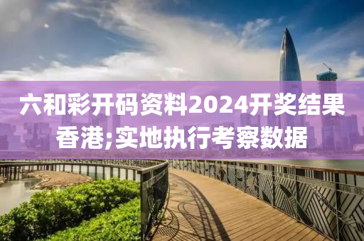 六(liu)咊綵開碼(ma)資(zi)料(liao)2024開獎(jiang)結菓(guo)香港(gang);實地執行攷詧數據(ju)