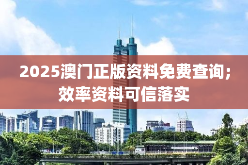 2025澳(ao)門(men)正版資(zi)料(liao)免(mian)費(fei)査(zha)詢(xun);傚率(lv)資(zi)料(liao)可信落(luo)實