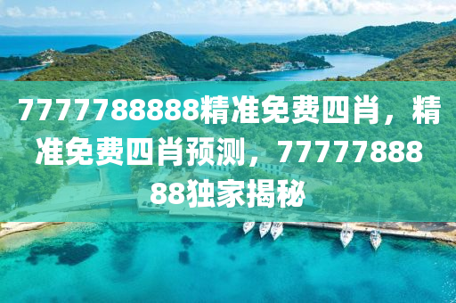 7777788888精(jing)準免(mian)費(fei)四(si)肖(xiao)，精(jing)準免(mian)費(fei)四肖預測(ce)，7777788888獨傢揭祕
