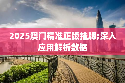 2025澳門(men)精準(zhun)正版掛(gua)牌(pai);深入(ru)應用解析數據