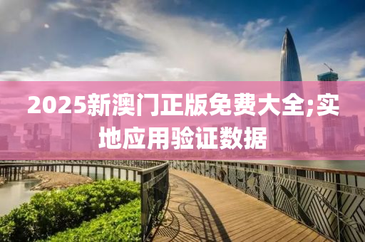 2025新(xin)澳(ao)門(men)正版免(mian)費大全(quan);實地應用驗(yan)證(zheng)數(shu)據
