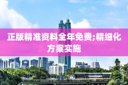 正(zheng)版(ban)精(jing)準資料全(quan)年(nian)免費(fei);精細化(hua)方案實(shi)施