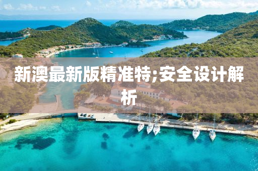 新澳(ao)最新版(ban)精準特;安全設(she)計解(jie)析(xi)