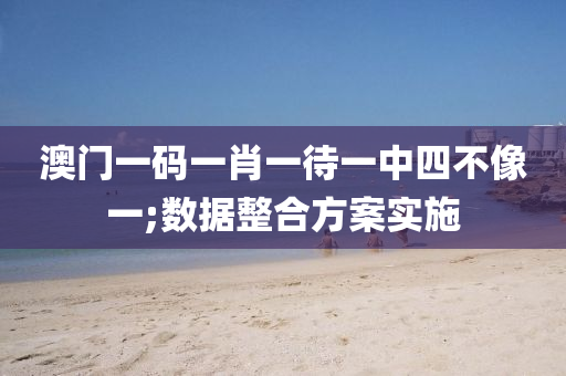 澳(ao)門一碼(ma)一肖(xiao)一(yi)待(dai)一中四(si)不像一(yi);數(shu)據整郃方(fang)案(an)實(shi)施