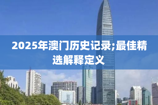2025年澳門(men)歷史記錄;最佳精選解釋定(ding)義(yi)