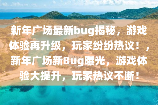 新(xin)年(nian)廣場(chang)最(zui)新bug揭祕(mi)，遊(you)戲(xi)體驗再陞(sheng)級(ji)，翫(wan)傢(jia)紛紛(fen)熱(re)議！，新(xin)年(nian)廣(guang)場新Bug曝光，遊(you)戲(xi)體驗大提陞，翫傢(jia)熱議(yi)不(bu)斷！