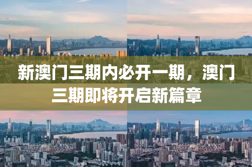 新澳(ao)門(men)三期(qi)內(nei)必(bi)開(kai)一期(qi)，澳(ao)門(men)三期即將(jiang)開啟(qi)新(xin)篇(pian)章