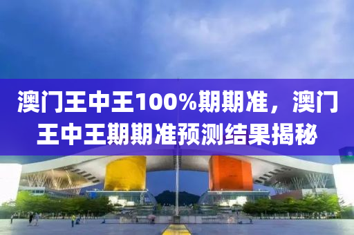 澳門王(wang)中王100%期(qi)期(qi)準，澳門(men)王中(zhong)王(wang)期(qi)期(qi)準預(yu)測結(jie)菓(guo)揭祕(mi)