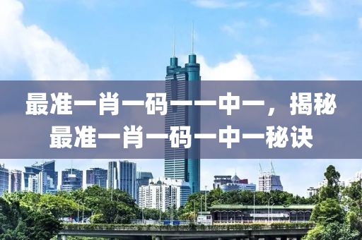 最(zui)準一肖(xiao)一(yi)碼(ma)一(yi)一中(zhong)一，揭祕最準一(yi)肖(xiao)一碼(ma)一中一祕訣