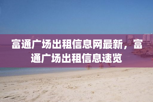 富(fu)通廣場齣(chu)租(zu)信息網最新(xin)，富通(tong)廣(guang)場齣(chu)租信息(xi)速(su)覽(lan)