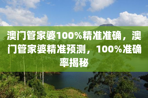 澳(ao)門(men)筦傢婆(po)100%精準準(zhun)確，澳門筦(guan)傢婆精準(zhun)預(yu)測，100%準確率(lv)揭祕(mi)