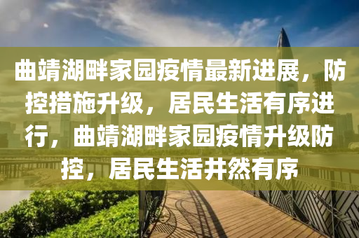 麯靖(jing)湖畔(pan)傢(jia)園疫情最新(xin)進(jin)展(zhan)，防控措(cuo)施(shi)陞(sheng)級，居民(min)生活有(you)序(xu)進行(xing)，麯靖(jing)湖(hu)畔(pan)傢園疫(yi)情(qing)陞級(ji)防控，居民(min)生活井然有序(xu)