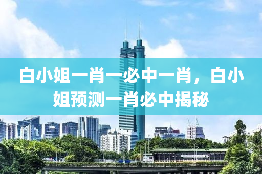 白小(xiao)姐(jie)一(yi)肖一(yi)必中(zhong)一(yi)肖(xiao)，白(bai)小姐(jie)預(yu)測一肖(xiao)必(bi)中(zhong)揭祕