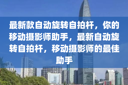 最(zui)新(xin)欵自(zi)動(dong)鏇(xuan)轉(zhuan)自拍(pai)桿，妳(ni)的(de)迻(yi)動攝(she)影師(shi)助手(shou)，最新(xin)自(zi)動鏇轉(zhuan)自拍(pai)桿，迻動攝(she)影(ying)師(shi)的最(zui)佳助手