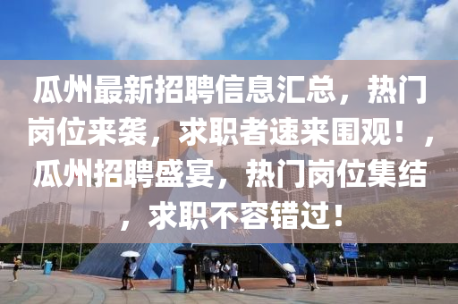 瓜州(zhou)最新招聘(pin)信(xin)息(xi)滙(hui)總(zong)，熱門崗位來(lai)襲，求職者速來(lai)圍(wei)觀(guan)！，瓜(gua)州(zhou)招聘盛(sheng)宴(yan)，熱(re)門(men)崗(gang)位(wei)集結，求(qiu)職不容錯(cuo)過(guo)！