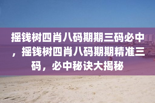 搖(yao)錢(qian)樹(shu)四(si)肖八(ba)碼(ma)期(qi)期三碼(ma)必(bi)中(zhong)，搖錢樹四(si)肖(xiao)八(ba)碼期期(qi)精準三(san)碼，必中祕訣大(da)揭(jie)祕