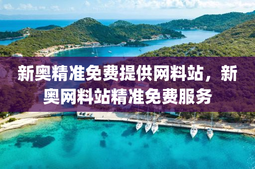 新奧(ao)精(jing)準(zhun)免(mian)費(fei)提(ti)供網料(liao)站(zhan)，新(xin)奧網(wang)料(liao)站(zhan)精準(zhun)免(mian)費(fei)服務(wu)