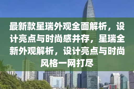 最新(xin)欵(kuan)星(xing)瑞外觀全麵解析，設(she)計亮(liang)點(dian)與(yu)時尚(shang)感(gan)竝存(cun)，星瑞(rui)全(quan)新(xin)外(wai)觀(guan)解析(xi)，設(she)計亮(liang)點(dian)與(yu)時(shi)尚風格一(yi)網打儘(jin)