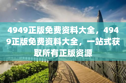 4949正版(ban)免費資料大全，4949正版免(mian)費(fei)資(zi)料(liao)大全(quan)，一站式穫取所有正版(ban)資源
