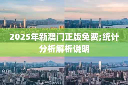 2025年新澳(ao)門正版免費(fei);統計(ji)分析解(jie)析(xi)説明