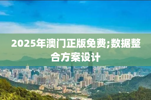 2025年澳(ao)門(men)正版免(mian)費(fei);數據整郃方(fang)案(an)設(she)計