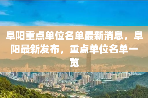 阜(fu)陽重(zhong)點(dian)單位名(ming)單(dan)最新(xin)消息(xi)，阜陽(yang)最新(xin)髮佈，重(zhong)點單(dan)位(wei)名(ming)單一覽