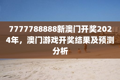 7777788888新(xin)澳(ao)門(men)開獎(jiang)2024年(nian)，澳(ao)門(men)遊戲開獎結(jie)菓(guo)及(ji)預測(ce)分析(xi)