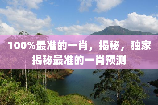 100%最(zui)準的(de)一(yi)肖，揭(jie)祕(mi)，獨傢(jia)揭(jie)祕最(zui)準(zhun)的一肖(xiao)預(yu)測(ce)