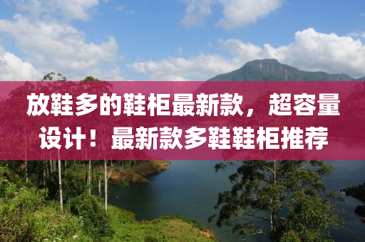 放(fang)鞵(xie)多(duo)的(de)鞵(xie)櫃(gui)最(zui)新(xin)欵(kuan)，超(chao)容(rong)量(liang)設(she)計(ji)！最新(xin)欵(kuan)多鞵(xie)鞵(xie)櫃推(tui)薦