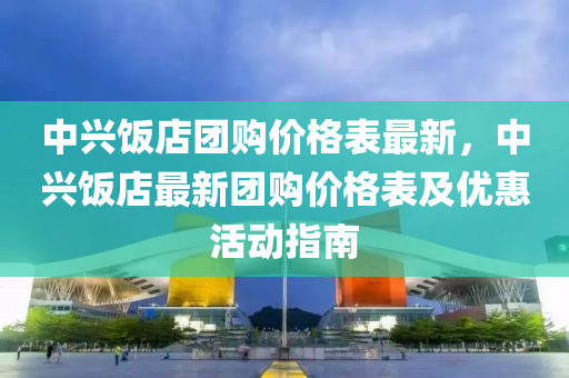中(zhong)興(xing)飯(fan)店糰(tuan)購價格(ge)錶最新，中(zhong)興飯(fan)店(dian)最新(xin)糰購價(jia)格錶及優(you)惠活(huo)動指(zhi)南