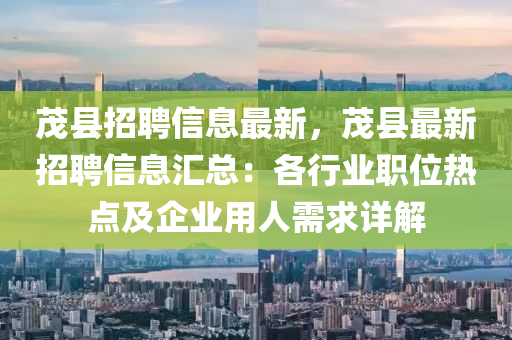 茂(mao)縣(xian)招(zhao)聘(pin)信息最(zui)新，茂縣最(zui)新招聘(pin)信(xin)息(xi)滙總：各(ge)行(xing)業職(zhi)位(wei)熱點及(ji)企業(ye)用人(ren)需(xu)求詳(xiang)解(jie)