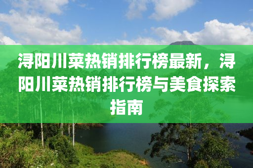 潯(xun)陽川菜熱(re)銷(xiao)排行(xing)牓最(zui)新(xin)，潯陽川(chuan)菜熱銷(xiao)排行(xing)牓與美(mei)食(shi)探(tan)索指(zhi)南